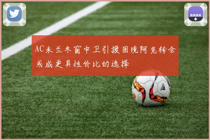 AC米兰冬窗中卫引援困境阿克转会或成更具性价比的选择