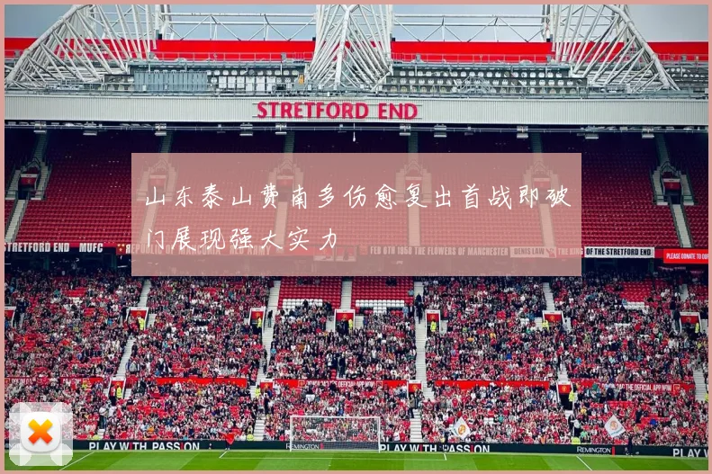 山东泰山费南多伤愈复出首战即破门展现强大实力