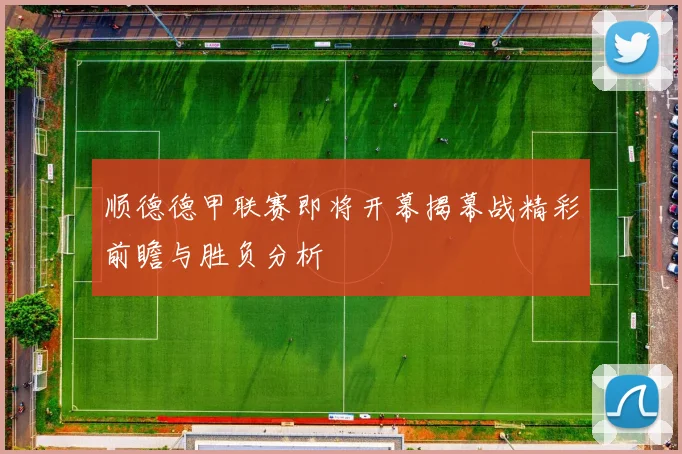 顺德德甲联赛即将开幕揭幕战精彩前瞻与胜负分析