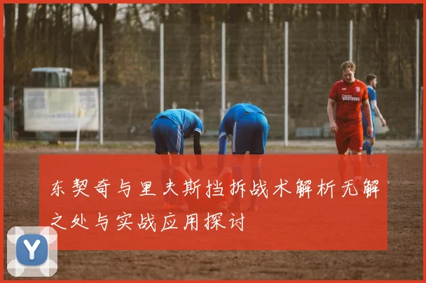 东契奇与里夫斯挡拆战术解析无解之处与实战应用探讨